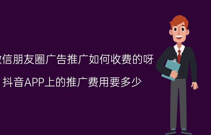 微信朋友圈广告推广如何收费的呀 抖音APP上的推广费用要多少？